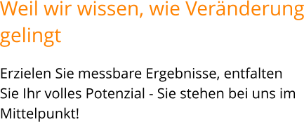 Erzielen Sie messbare Ergebnisse, entfalten Sie Ihr volles Potenzial - Sie stehen bei uns im Mittelpunkt!   Weil wir wissen, wie Veränderunggelingt