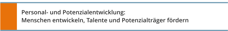 Personal- und Potenzialentwicklung: Menschen entwickeln, Talente und Potenzialträger fördern